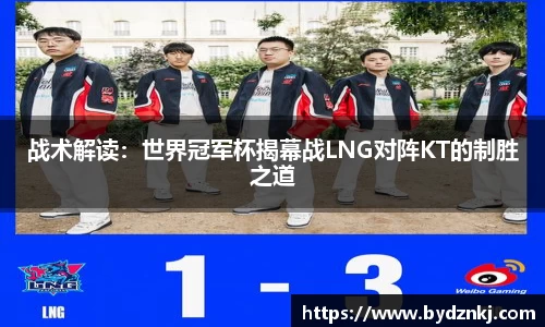 战术解读：世界冠军杯揭幕战LNG对阵KT的制胜之道